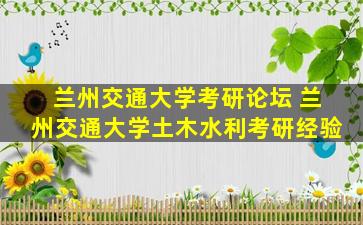 兰州交通大学考研论坛 兰州交通大学土木水利考研经验